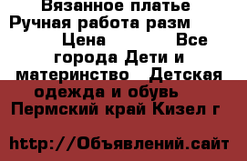 Вязанное платье. Ручная работа разм.116-122. › Цена ­ 4 800 - Все города Дети и материнство » Детская одежда и обувь   . Пермский край,Кизел г.